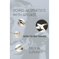 Columbia Themes in Philosophy, Social Cr Doing Aesthetics with Arendt: How to See Things, (Hardcover)