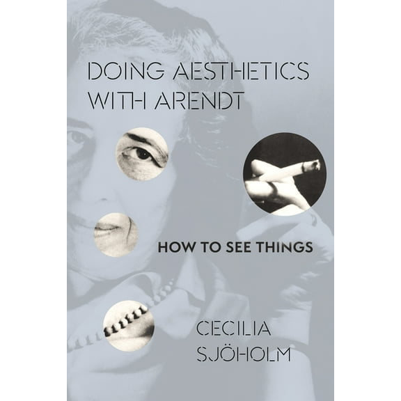 Columbia Themes in Philosophy, Social Cr Doing Aesthetics with Arendt: How to See Things, (Hardcover)