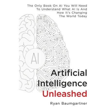 Artificial Intelligence Unleashed: The Only Book On AI You Will Need To Understand What AI Is And How It's Changing The World Today (Paperback)