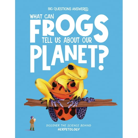 The Big Questions Answered What Can Frogs Tell Us about Our Planet?: Discover the Science Behind Herpetology, (Hardcover)