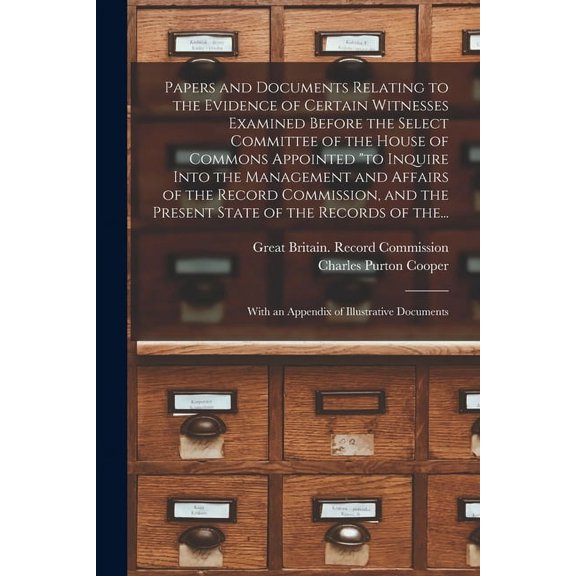 Papers and Documents Relating to the Evidence of Certain Witnesses Examined Before the Select Committee of the House of Commons Appointed "to Inquire Into the Management and Affairs of the Record Commission, and the Present State of the Records of The... (Paperback)