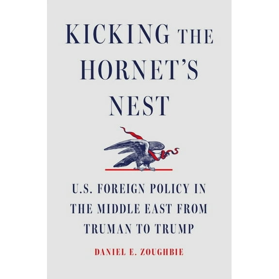 Kicking the Hornet's Nest: U.S. Foreign Policy in the Middle East from Truman to Trump, (Hardcover)