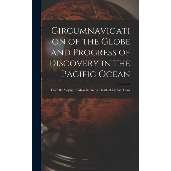 Circumnavigation of the Globe and Progress of Discovery in the Pacific Ocean [microform] : From the Voyage of Magellan to the Death of Captain Cook (Hardcover)