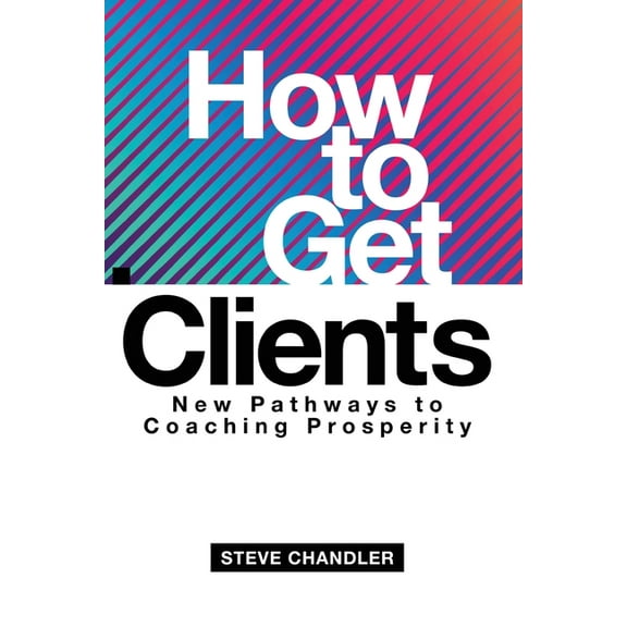 How to Get Clients: New Pathways to Coaching Prosperity, (Paperback)