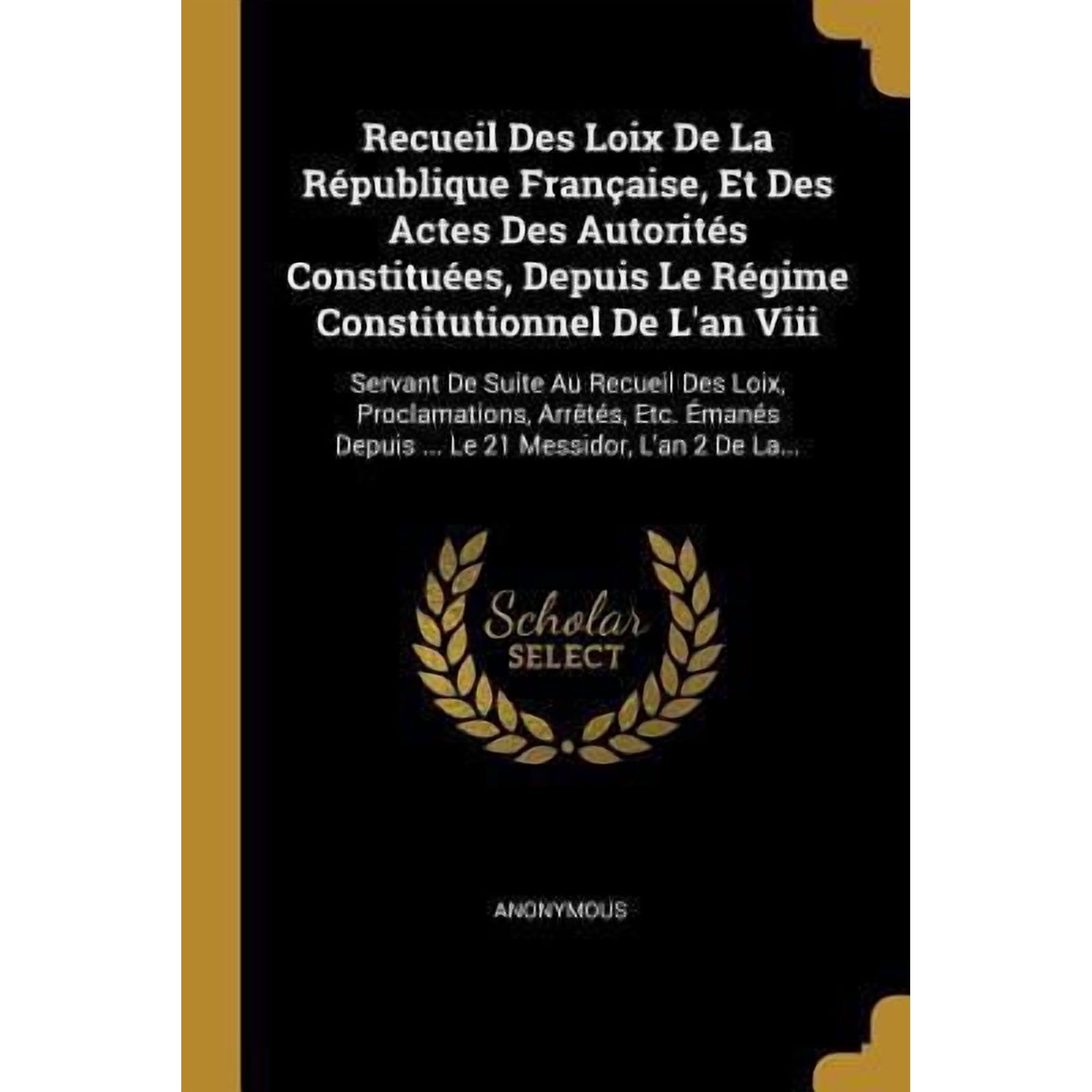 Recueil Des Loix De La R�publique Fran�aise Et Des Actes Des Autorit�s Constitu�es Depuis Le R�gime Constitutionnel De L an Viii: Servant De Suite A Paperback