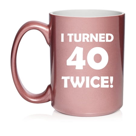 I Turned 40 Twice 80th Birthday Gift Funny Ceramic Coffee Mug Tea Cup (15oz Rose Gold)
