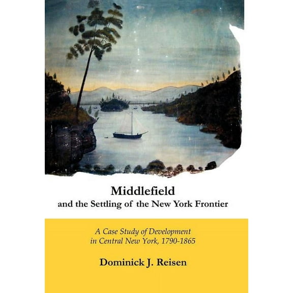 Middlefield and the Settling of the New York Frontier: A Case Study of Development in Central New York, 1790-1865 (Hardcover)