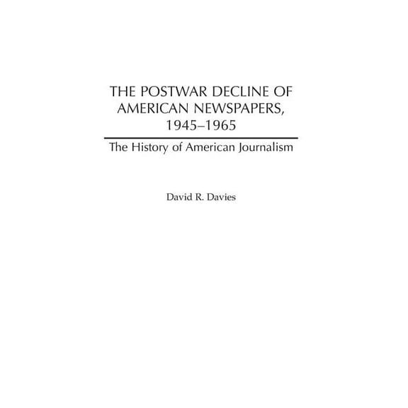 History of American Journalism The Postwar Decline of American Newspapers, 1945-1965, (Hardcover)