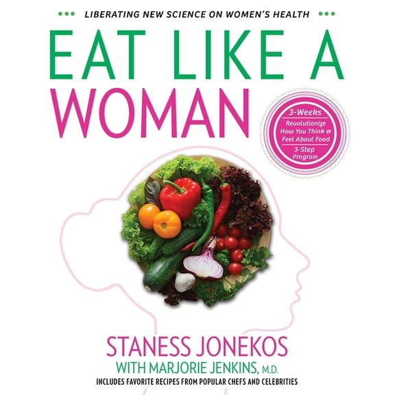 Eat Like a Woman: 3-Week, 3-Step Program to Revolutionize How You Think and Feel About Food, (Paperback)