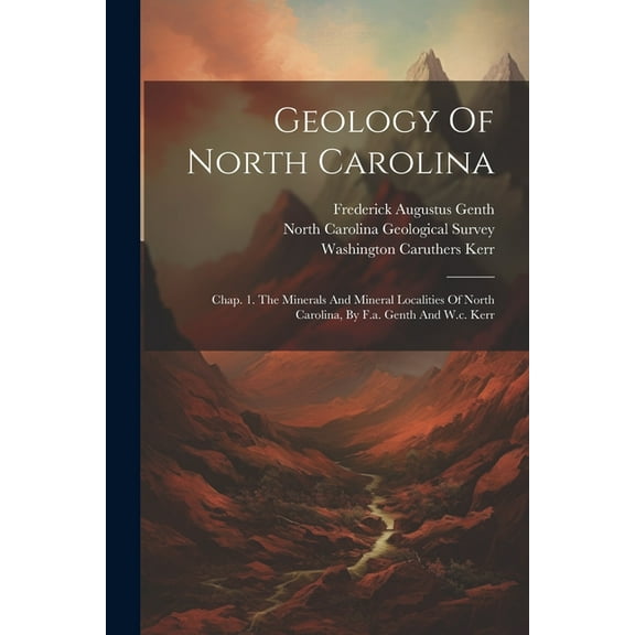 Geology Of North Carolina: Chap. 1. The Minerals And Mineral Localities Of North Carolina, By F.a. Genth And W.c. Kerr (Paperback)