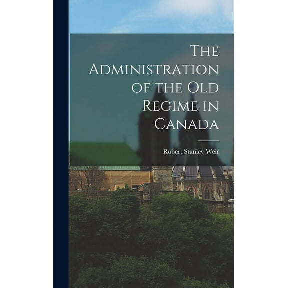 The Administration of the old Regime in Canada (Hardcover)