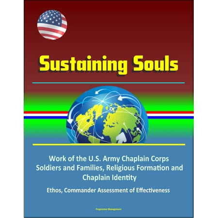 Sustaining Souls: Work of the U.S. Army Chaplain Corps, Soldiers and Families, Religious Formation and Chaplain Identity, Ethos, Commander Assessment of Effectiveness -