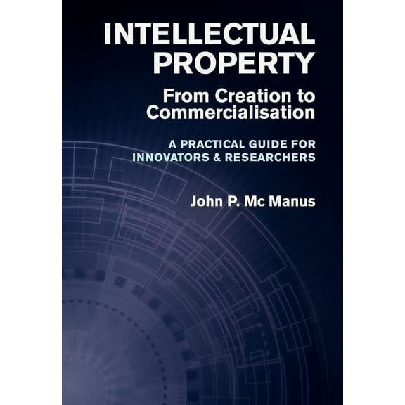 Intellectual Property: From Creation to Commercialisation - A Practical Guide for Innovators & Researchers (Hardcover)