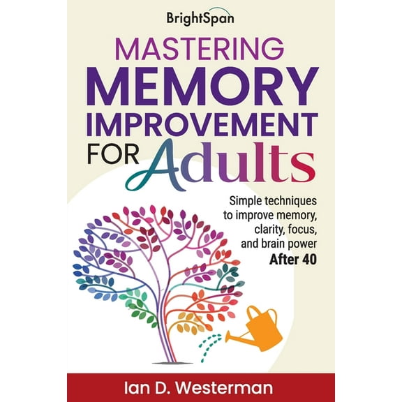 Mastering Memory Improvement for Adults: Simple techniques to improve memory, clarity, focus and brain power, (Paperback)