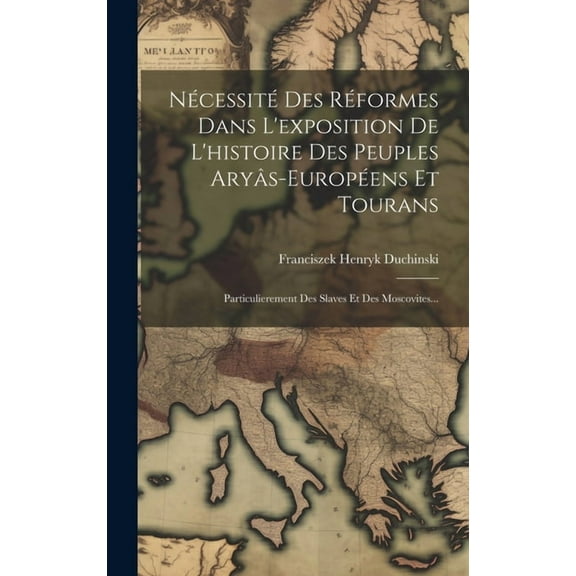 Nécessité Des Réformes Dans L'exposition De L'histoire Des Peuples Aryâs-européens Et Tourans: Particulierement Des Slaves Et Des Moscovites... (Hardcover)