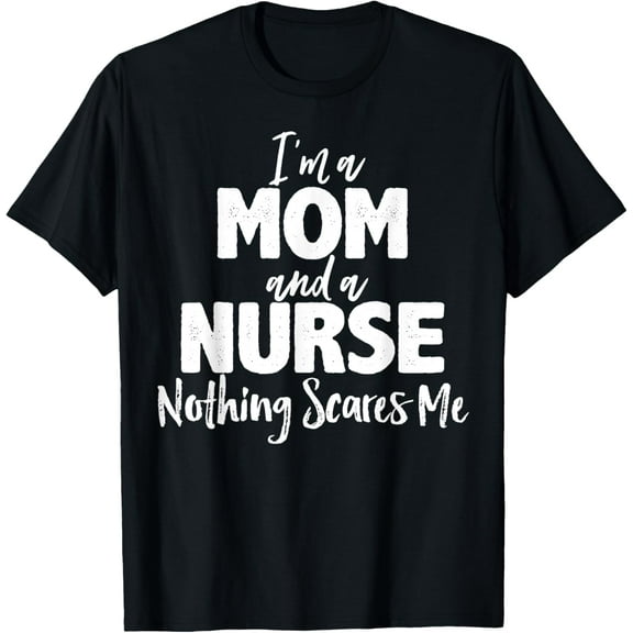 Nursing Gift I'm A Mom And A Nurse Nothing Scares Me T-Shirt