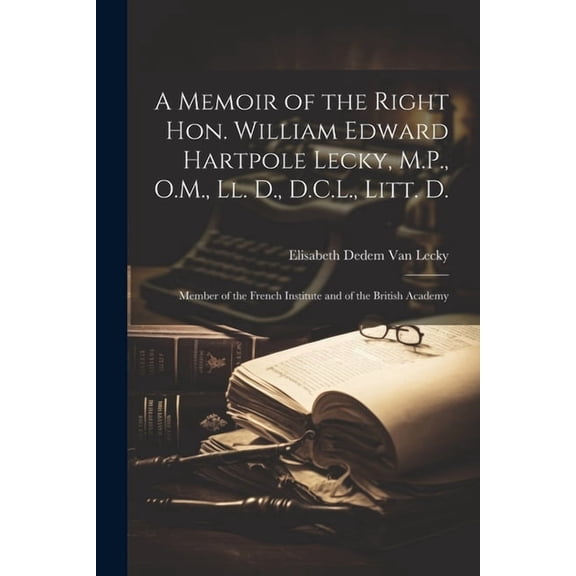 A Memoir of the Right Hon. William Edward Hartpole Lecky, M.P., O.M., Ll. D., D.C.L., Litt. D. (Paperback)