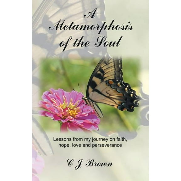 A Metamorphosis of the Soul: Lessons from My Journey on Faith, Hope, Love and Perseverance, (Paperback)