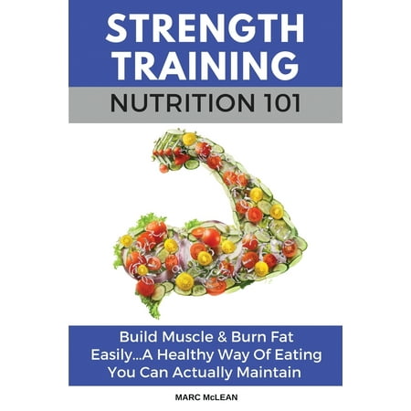 Strength Training Nutrition 101 : Build Muscle & Burn Fat Easily...A Healthy Way Of Eating You Can Actually (Best Way To Maintain Dreads)