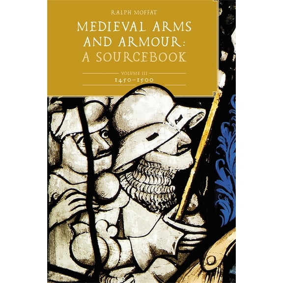 Medieval Arms and Armour: A Sourcebook. Volume III: 1450-1500, (Hardcover)