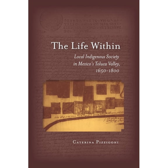 The Life Within: Local Indigenous Society in Mexico's Toluca Valley, 1650-1800, (Hardcover)
