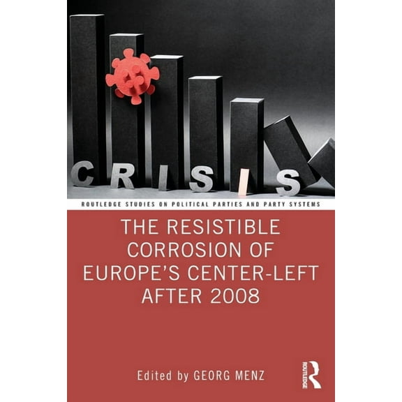Routledge Studies on Political Parties a The Resistible Corrosion of Europe's Center-Left After 2008, (Paperback)
