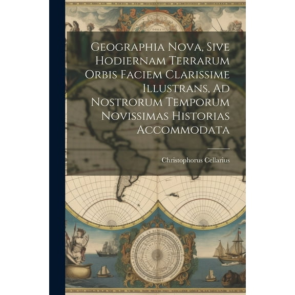 Geographia Nova, Sive Hodiernam Terrarum Orbis Faciem Clarissime Illustrans, Ad Nostrorum Temporum Novissimas Historias Accommodata (Paperback)