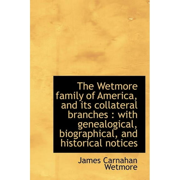 The Wetmore Family of America, and Its Collateral Branches : With Genealogical, Biographical, and Hi (Hardcover)