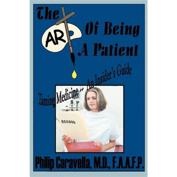 Pre-Owned The Art of Being a Patient : Taming Medicine--An Insider's Guide, Become a Proactive Partner and Self-Advocate of Your Own Health by Understanding Your Basic Rights and Privileges
