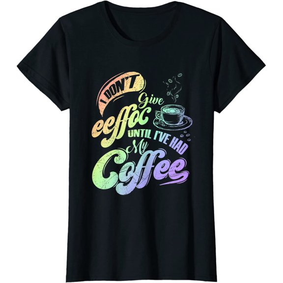 I Don't Give Eeffoc Until I've Had Coffee Funny Coffee T-Shirt