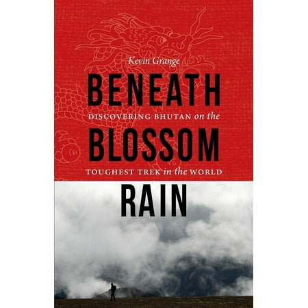 Beneath Blossom Rain : Discovering Bhutan on the Toughest Trek in the World