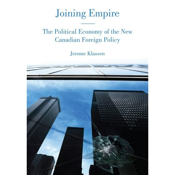 Joining Empire: The Political Economy of the New Canadian Foreign Policy, (Paperback)