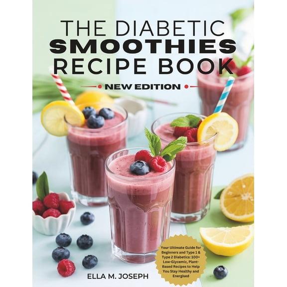 The Diabetic Smoothies Recipe Book New Edition: Your Ultimate Guide for Beginners and Type 1 & Type 2 Diabetics: 100, (Paperback)