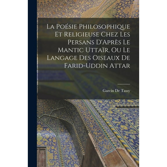 La Poésie Philosophique Et Religieuse Chez Les Persans D'Après Le Mantic Uttaïr, Ou Le Langage Des Oiseaux De Farid-Uddin Attar (Paperback)