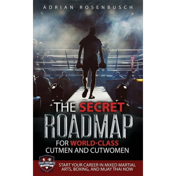 The Secret Roadmap for World-Class Cutmen and Cutwomen: Start Your Career in Mixed Martial Arts, Boxing, And Muay Thai N, (Paperback)