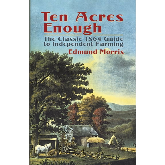 Ten Acres Enough: The Classic 1864 Guide to Independent Farming, (Paperback)