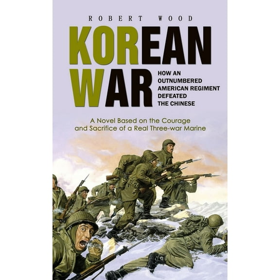 Korean War: How an Outnumbered American Regiment Defeated the Chinese (A Novel Based on the Courage and Sacrifice of a R, (Paperback)