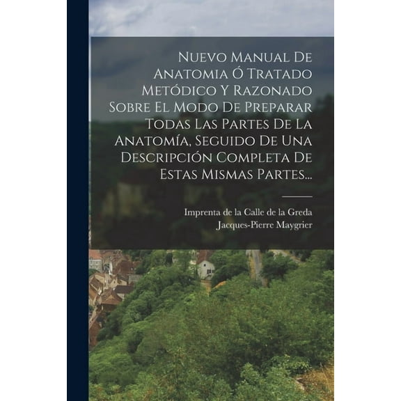 Nuevo Manual De Anatomia Ó Tratado Metódico Y Razonado Sobre El Modo De Preparar Todas Las Partes De La Anatomía, Seguido De Una Descripción Completa De Estas Mismas Partes... (Paperback)