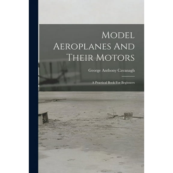 Model Aeroplanes And Their Motors : A Practical Book For Beginners (Paperback)