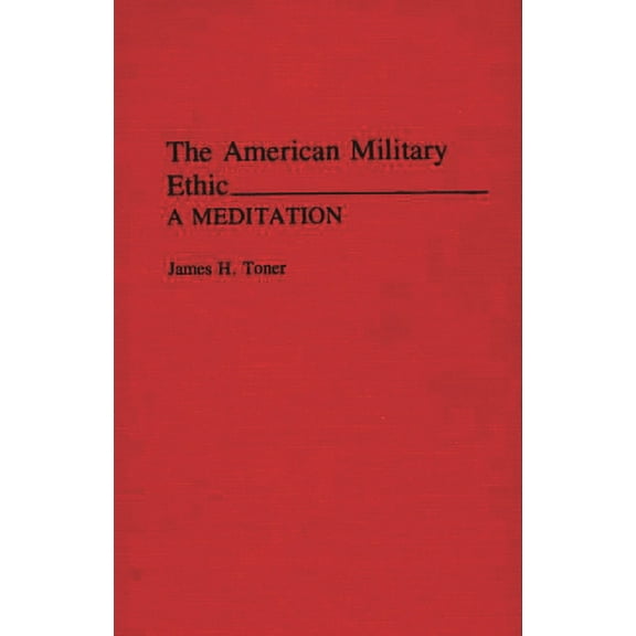 The American Military Ethic: A Meditation, (Hardcover)