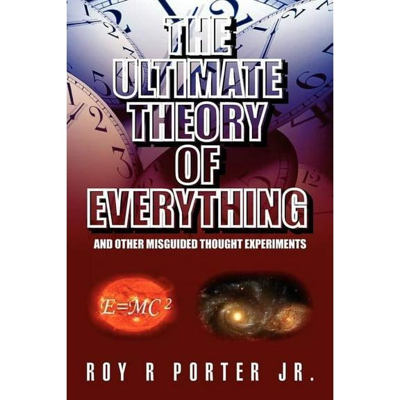 The Ultimate Theory of Everything: And Other Misguided Thought Experiments