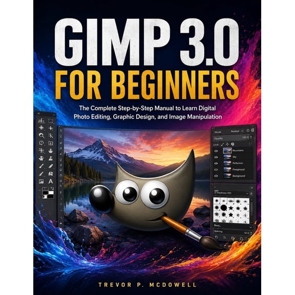 Gimp 3.0 for Beginners: The Complete Step-by-Step Manual to Learn Digital Photo Editing, Graphic Design, and Image Manip, (Paperback)