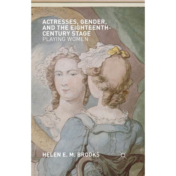 Actresses, Gender, and the Eighteenth-Century Stage: Playing Women