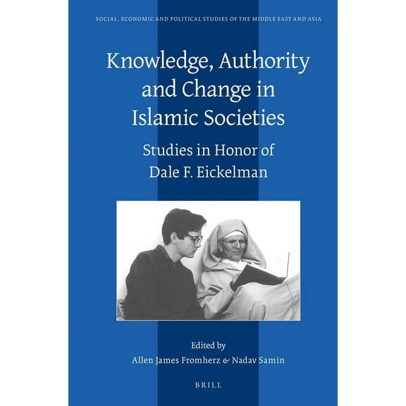 Social, Economic and Political Studies o Knowledge, Authority and Change in Islamic Societies: Studies in Honor of Dale F. Eickelman, Book 125, (Hardcover)