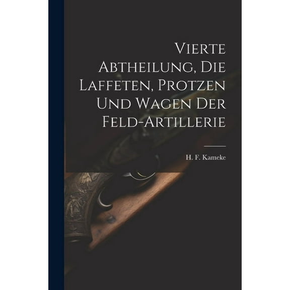 Vierte Abtheilung, Die Laffeten, Protzen und Wagen der Feld-Artillerie (Paperback)