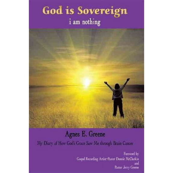 God Is Sovereign, I Am Nothing : My Diary of How God?s Grace Saw Me Through Brain Cancer