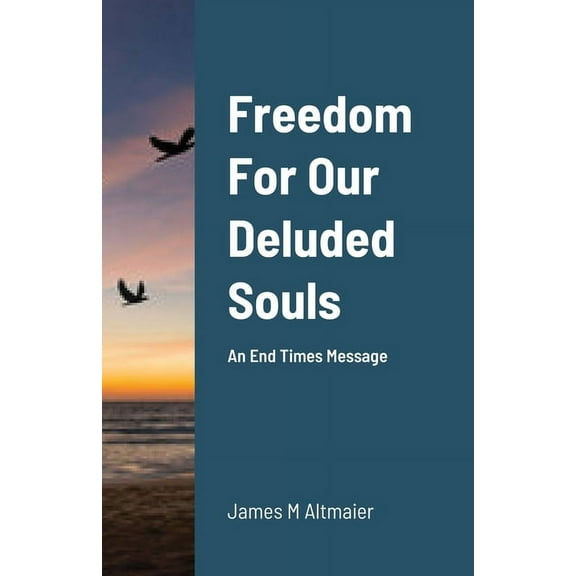 Freedom For Our Deluded Souls: An End Times Message, (Paperback)