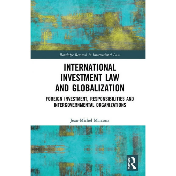 Routledge Research in International Law International Investment Law and Globalization: Foreign Investment, Responsibilities and Intergovernmental Organizations, (Paperback)