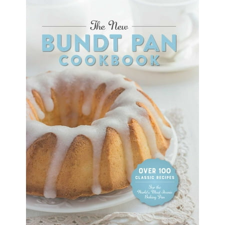 The New Bundt Pan Cookbook : Over 100 Classic Recipes for the World's Most Iconic Baking Pan