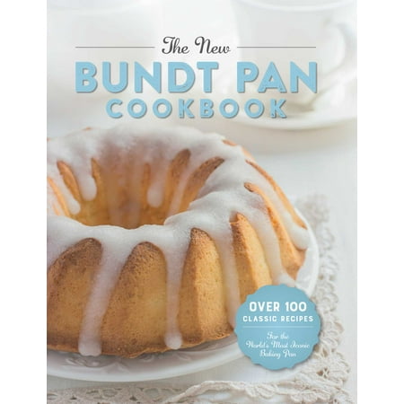 Bundt Cookbook - The New Bundt Pan Cookbook : Over 100 Classic Recipes for the World's Most Iconic Baking Pan